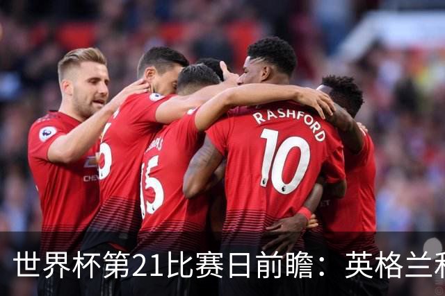 世界杯第21比赛日前瞻：英格兰和美国优势明显，比利时前景堪忧