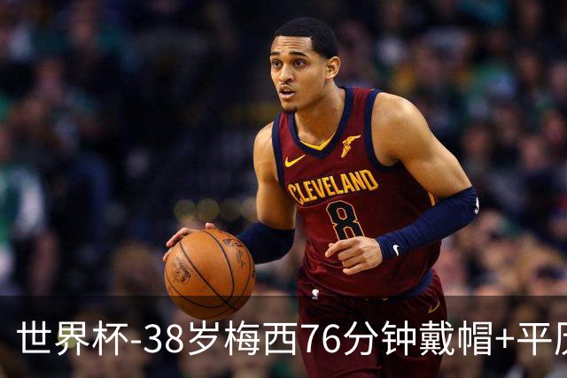 世界杯-38岁梅西76分钟戴帽+平历史纪录 阿根廷3-0阿尔及利亚