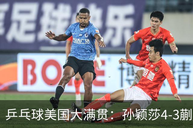 乒乓球美国大满贯：孙颖莎4-3蒯曼 四大满贯女单均已折桂