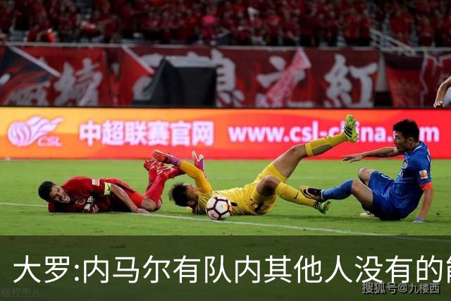 大罗:内马尔有队内其他人没有的能力 希望他用表现让唱衰的人闭嘴