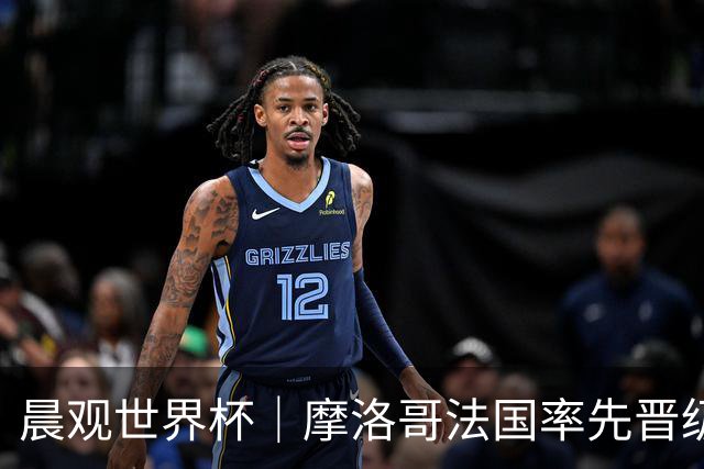 晨观世界杯｜摩洛哥法国率先晋级八强